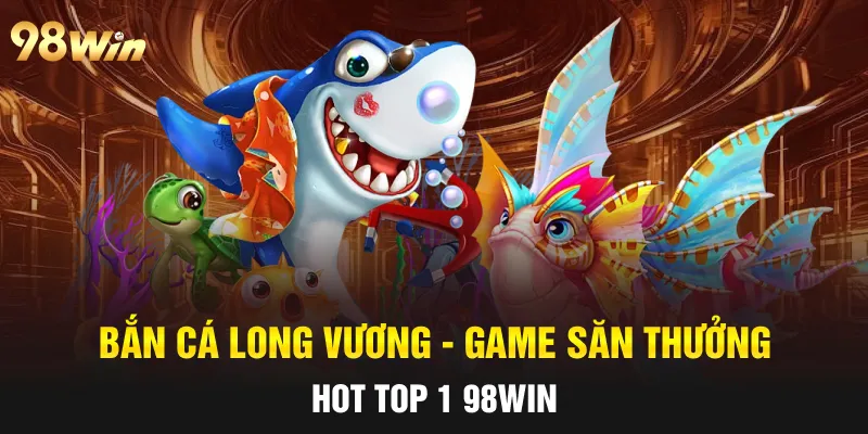 BẮN CÁ LONG VƯƠNG - SĂN THƯỞNG ĐẠI DƯƠNG CÙNG VỚI 98WIN 8 Bí quyết thắng mọi ván săn boss