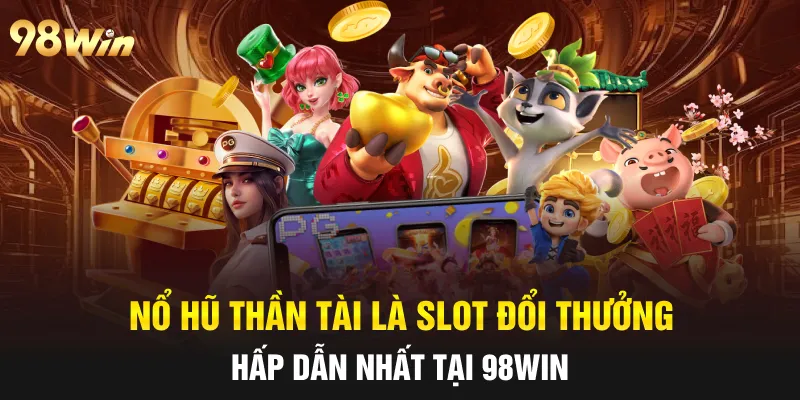 NỔ HŨ THẦN TÀI - 98WIN CHIA SẺ TÀI LỘC VẬN MAY 34 nổ hũ thần tài