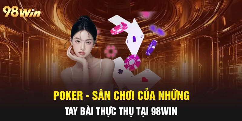 POKER - SÂN CHƠI CỦA NHỮNG TAY BÀI THỰC THỤ TẠI 98WIN 14 POKER