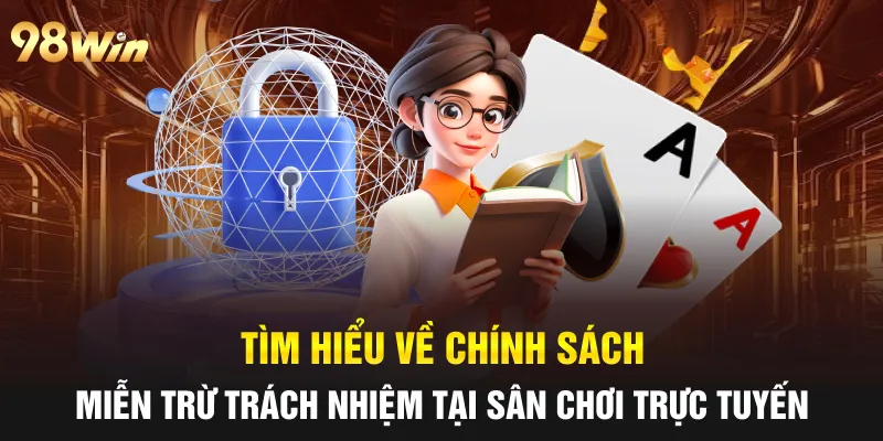 MIỄN TRỪ TRÁCH NHIỆM 98WIN: MINH BẠCH ĐỂ BẢO VỆ NGƯỜI CHƠI 4 Tìm hiểu về chính sách miễn trừ trách nhiệm tại sân chơi trực tuyến