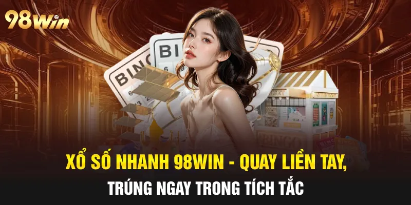 XỔ SỐ NHANH 98WIN - QUAY LIỀN TAY, TRÚNG NGAY TRONG TÍCH TẮC 50 xổ số nhanh