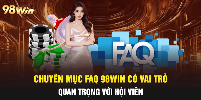 FAQ 98WIN- GIẢI ĐÁP MỌI THẮC MẮC CÙNG ĐỘI NGŨ CHUYÊN GIA 4 Chuyên mục FAQ 98win có vai trò quan trọng với hội viên