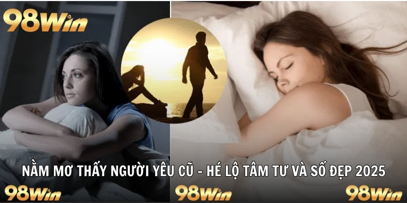 NẰM MƠ THẤY NGƯỜI YÊU CŨ - HÉ LỘ TÂM TƯ VÀ SỐ ĐẸP 2025 45 nằm mơ thấy người yêu cũ