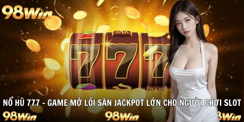 NỔ HŨ 777 - JACKPOT KHỦNG CHỜ ĐÓN HỘI VIÊN 98WIN KHÁM PHÁ 30 nổ hũ 777