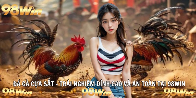 ĐÁ GÀ CỰA SẮT – TRẢI NGHIỆM ĐỈNH CAO VÀ AN TOÀN TẠI 98WIN 19 đá gà cựa sắt